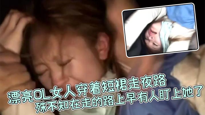 真实强奸漂亮OL女人穿着短裙走夜路殊不知在走的路上早有人盯上她了_刚走着走着就被一面包车拦住下来七八个壮汉直接拉到车里暴力强奸海报剧照