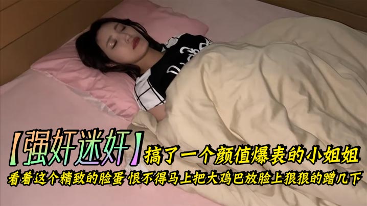 强奸迷奸搞了一个颜值爆表的小姐姐_看着这个精致的脸蛋恨不得马上把大鸡巴放脸上狠狠的蹭几下下面的嫩穴也是非常的紧插起来简直要上天了海报剧照