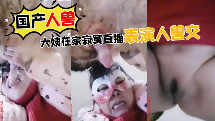 国产人兽大姨在家寂寞直播表演人兽交海报剧照