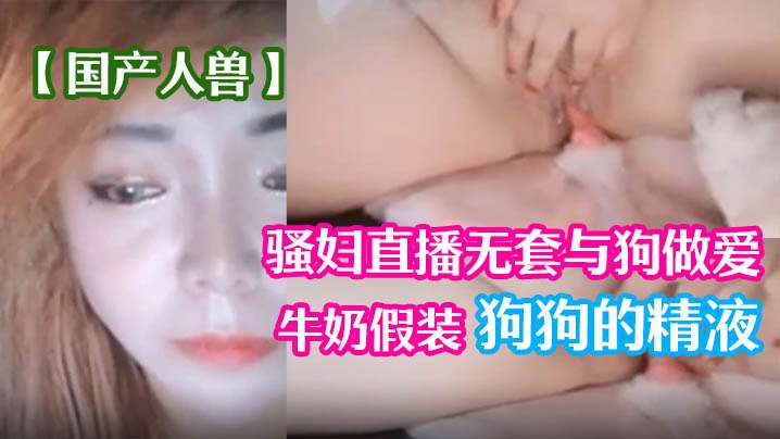 国产人兽骚妇直播无套与狗做爱倒牛奶假装狗狗的精液海报剧照
