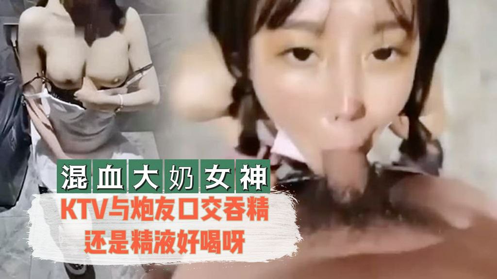 混血大奶女神KTV与炮友口交吞精还是精液好喝呀海报剧照