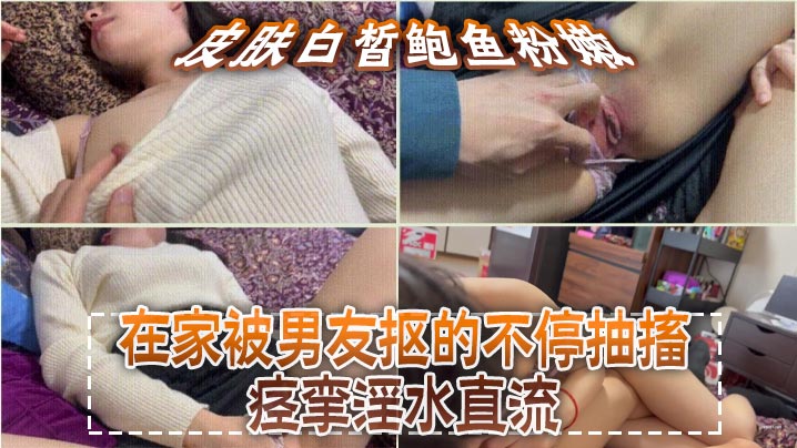 皮肤白皙鲍鱼粉嫩，在家被男友抠的不停抽搐痉挛淫水直流，无套猛怼操的小脸绯红，最后内射海报剧照