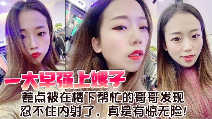 【嫂子乱伦】一大早强上嫂子，差点被在楼下帮忙的哥哥发现，忍不住内射了，真是有惊无险！海报剧照
