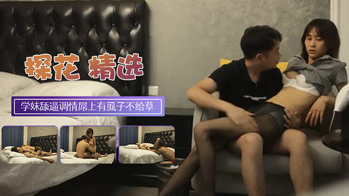 【探花翻车】黑丝大学生妹子外表清纯乖巧撕裆舔逼调情发行屌上有虱子操逼失败海报剧照
