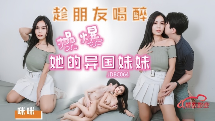 【咪咪】JDBC064 趁朋友喝醉操爆好的异国妹妹海报剧照