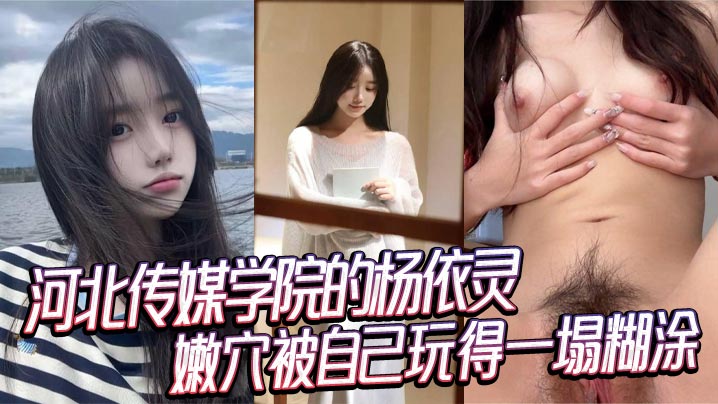 河北传媒学院的杨依灵，三点粉嫩的身材，平时看着清纯，背地里这么浪，嫩穴被自己玩得一塌糊涂，性欲这玩意儿在她身上真是没上限。海报剧照