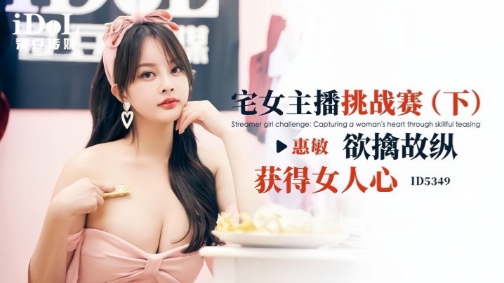 【惠敏】ID5349 宅女主播挑战赛(下) 欲擒故纵获得女人心海报剧照