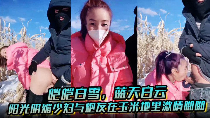 皑皑白雪，蓝天白云，阳光明媚少妇与炮友在玉米地里激情啪啪，艹出白浆，口爆吐精液！海报剧照
