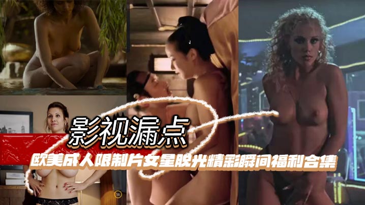 【影视漏点】明星脱衣限制片 欧美成人限制片女星脱光精彩瞬间福利合集海报剧照