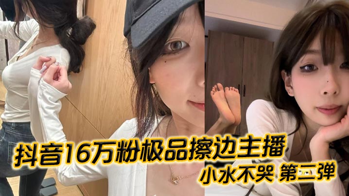 抖音16万粉极品擦边主播 小水不哭 第二弹 完整做爱资源流出 高颜值女大化身丝足御姐 丝足美腿粉嫩蜜穴在镜头面前大肆发骚 各种姿势伺候榜一大哥海报剧照