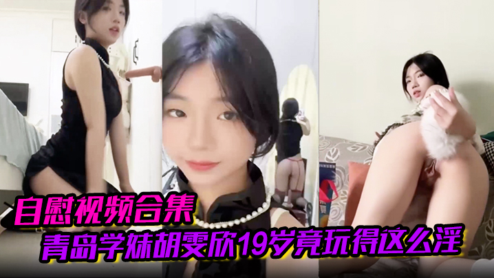 【自慰视频合集】青岛学妹胡雯欣19岁竟玩得这么淫嗨肛塞假屌黑丝放尿山东第一骚货实锤啊！海报剧照