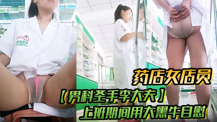 药店女店员，【男科圣手李大夫】，上班期间用大黑牛自慰，时不时有客人来，玩得就是刺激，真实海报剧照