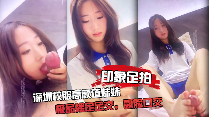 【印象足拍】深圳校服高颜值妹妹，极品裸足足交，露脸口交 手撸啪啪全都有！海报剧照