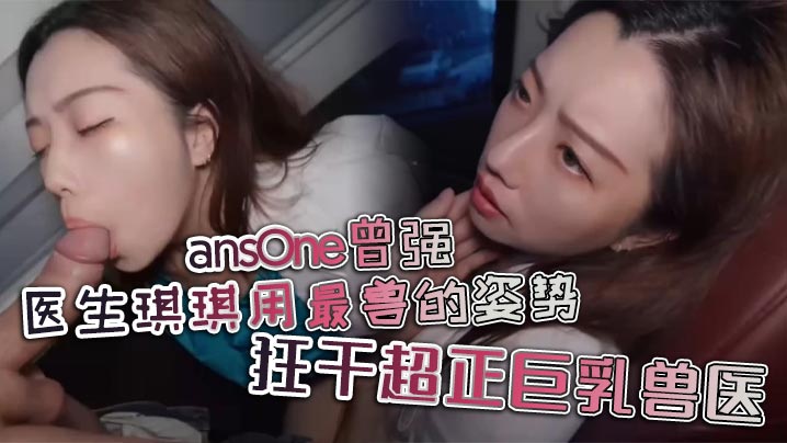 ansOne曾强 医生琪琪用最兽的姿势，狂干超正巨乳兽医海报剧照