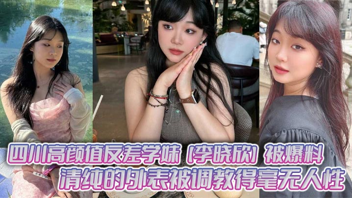 四川高颜值反差学妹【李晓欣】被爆料，清纯的外表被调教得毫无人性，主动献身玩多人运动！海报剧照