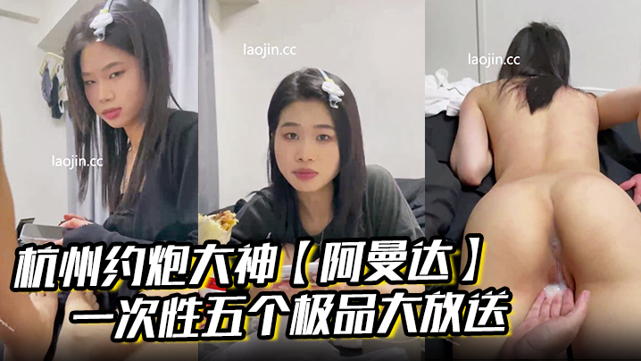 杭州约炮大神【阿曼达】一次性五个极品大放送，学生妹白领小少妇幼师模特，完美露脸，无套内射海报剧照
