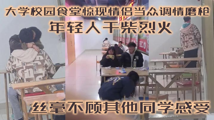 大学校园食堂惊现情侣当众调情磨枪 年轻人干柴烈火 丝毫不顾其他同学感受海报剧照