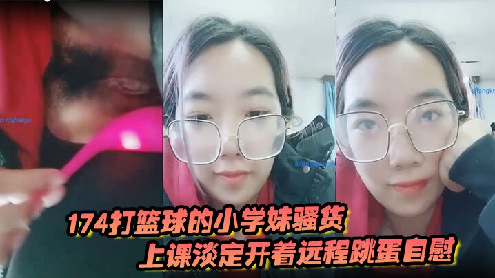 174打篮球的小学妹骚货上课淡定开着远程跳蛋自慰 和观众互动海报剧照