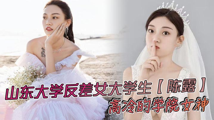 山东大学反差女大学生【陈露】高冷的学院女神，不料私底下早已被自己的男友调教成了一直淫荡母狗，小姐姐玩得还是挺大，身上被男友写满了污言秽语后入猛操，吃鸡巴的表情那叫一个陶醉！海报剧照