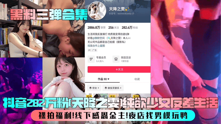 【黑料三弹合集】抖音282万粉[天降之雯]纯欲少女反差生活！裸拍福利！线下感恩金主！夜店找男模玩鸭！海报剧照