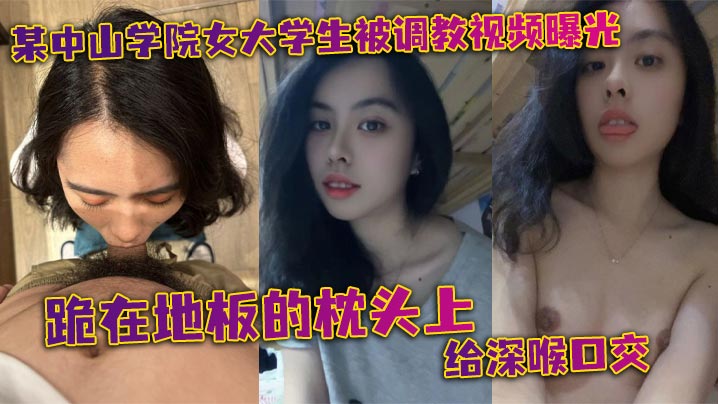 某中山学院女大学生被调教视频曝光。跪在地板的枕头上给深喉口交，头被按着给顶住口交，有点受不了，导致双手上扶海报剧照