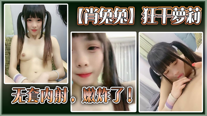 高中生【肖兔兔】狂干萝莉无套内射，嫩炸了！海报剧照