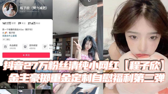抖音27万粉丝清纯小网红【程子欣】金主豪掷重金定制自慰福利第二弹 白虎嫩穴极其诱人！海报剧照