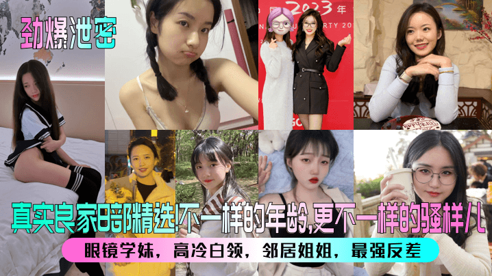 【劲爆泄密】真实良家8部精选！眼镜学妹，高冷白领，邻居姐姐，最强反差！不一样的年龄，更不一样的骚样儿！海报剧照