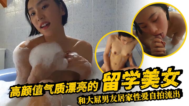 高颜值气质漂亮的留学美女和大屌男友居家性爱自拍流出浴缸洗澡时就迫不及待狠狠抽插表情销魂淫荡海报剧照