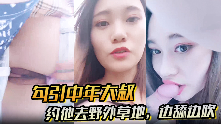 【勾引中年大叔】约他去野外草地，边舔边吹，做尽所有下流之事海报剧照