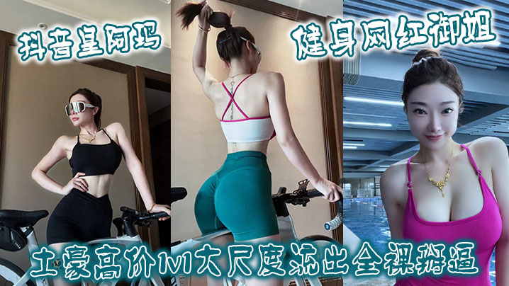 抖音皇阿玛 健身网红御姐土豪高价1v1大尺度流出全裸掰逼海报剧照