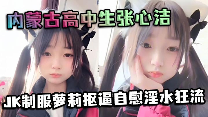 内蒙古高中生张心洁反差炸裂 JK制服萝莉抠逼自慰淫水狂流 嫩穴可爱内裤反差爆表海报剧照