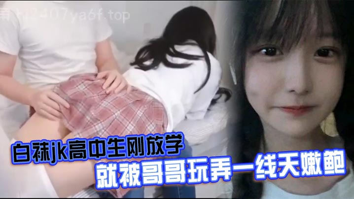 白袜jk高中生刚放学就被哥哥玩弄一线天嫩鲍海报剧照
