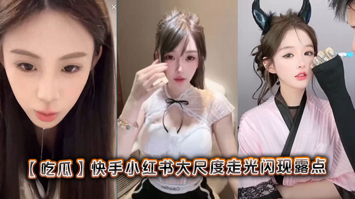 【吃瓜】快手小红书大尺度走光闪现露点海报剧照