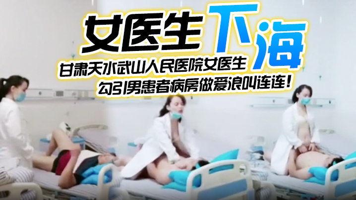 【女医生下海】甘肃天水武山人民医院女医生，紧跟潮流下海直播，勾引男患者病房做爱浪叫连连！海报剧照