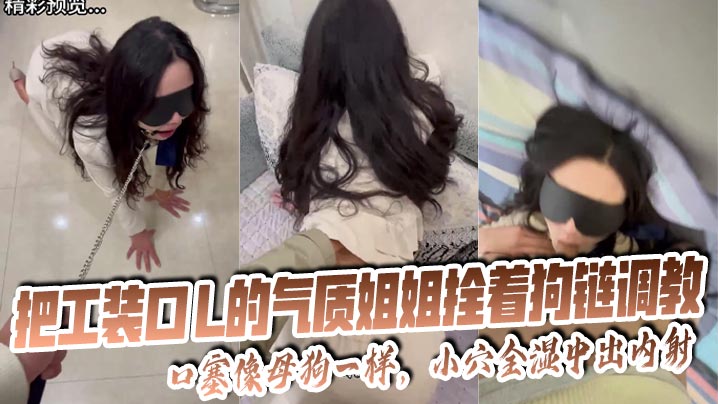 【姐弟乱伦】把工装OL的气质姐姐拴着狗链调教，口塞像母狗一样，小穴全湿中出内射无水印海报剧照