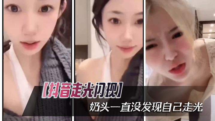 【抖音走光闪现】奶头一直没发现自己走光海报剧照