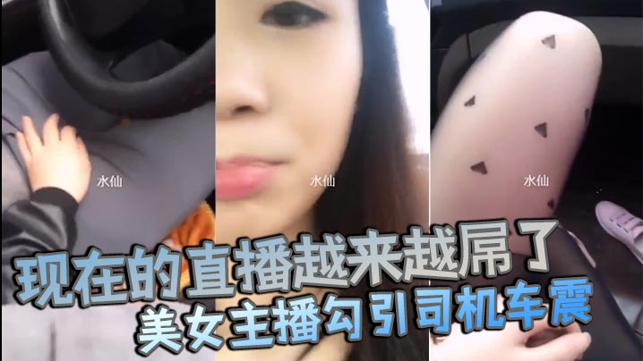 现在的直播越来越屌了貌美女主播勾引司机车震你是不是小姐不要钱不干你会不会玩仙人跳海报剧照