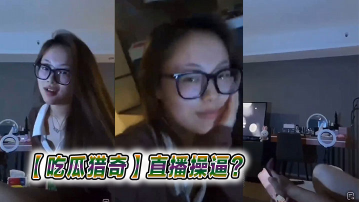 【吃瓜猎奇】直播操逼？海报剧照