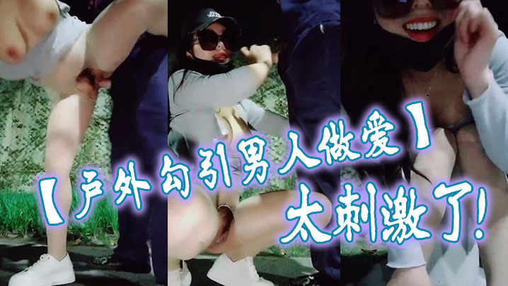 【户外勾引男人做爱】太刺激了，大鸡巴干我，干死我这个小骚货，大哥用力干我，我要大哥射进去海报剧照