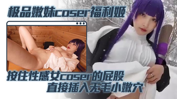 极品嫩妹coser福利姬 按住性感女coser的屁股 直接插入无毛小嫩穴 蜜桃臀被鸡巴疯狂撞击海报剧照