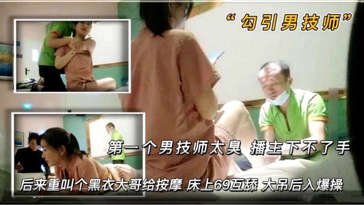 【勾引男技师】 第一个男技师太丑 播主下不了手 后来来了一个黑衣大哥给按摩 床上69互舔 大吊后入爆操海报剧照