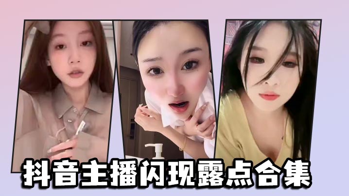 抖音主播闪现露点合集海报剧照