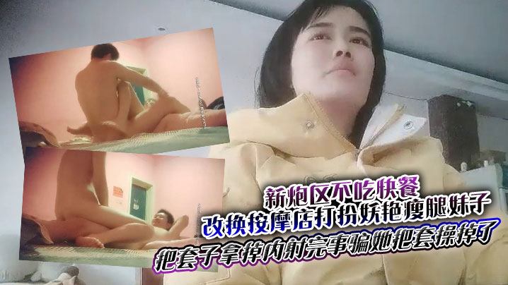 新炮区不吃快餐改换按摩店打扮妖艳瘦腿妹子夸他j8大操一会偸把套子拿掉内射完事骗她把套操掉了海报剧照