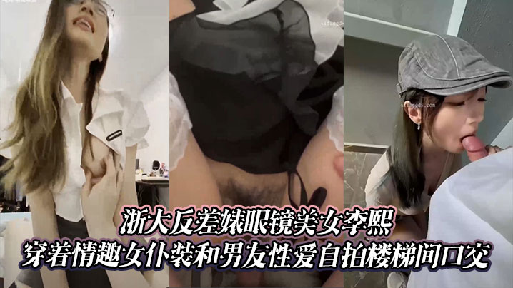 浙大反差婊眼镜美女李熙穿着情趣女仆装和男友性爱自拍楼梯间口交海报剧照