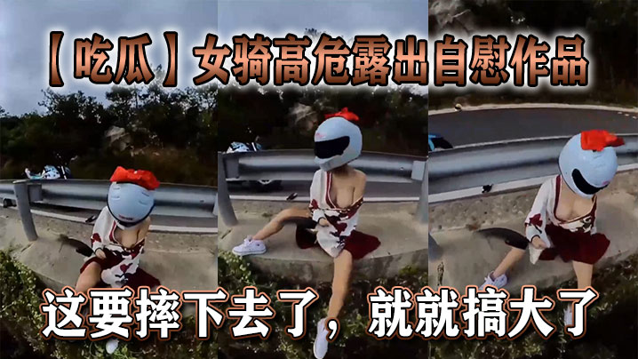 【吃瓜】女骑高危露出自慰作品，这要摔下去了，就就搞大了。海报剧照