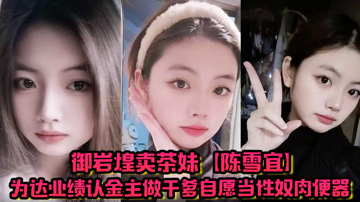 御岩煌卖茶妹【陈雪宜】为达业绩认金主做干爹自愿当性奴肉便器手机大量偷情视频全被绿帽男友曝出 ！海报剧照