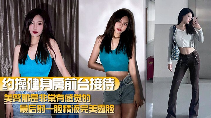 【约操健身房前台接待】美臀那是非常有感觉的最后射一脸精液完美露脸海报剧照