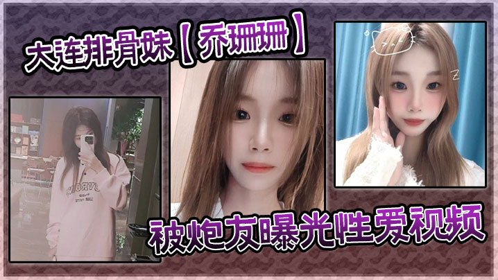大连排骨妹【乔珊珊】被炮友曝光性爱视频海报剧照