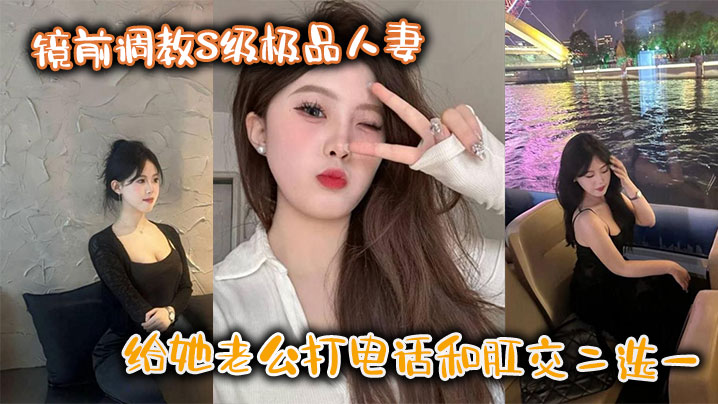 镜前调教S级极品人妻,给她老公打电话和肛交二选一,顶穿了!!海报剧照